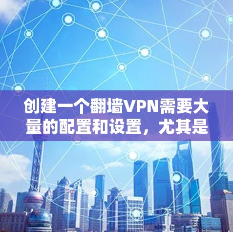 创建一个翻墙VPN需要大量的配置和设置,尤其是对于那些不太熟悉网络配置的人来说,这可能会非常困难。以下是一步步的指南,帮助你创建一个翻墙VPN