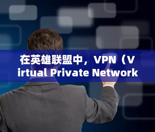 在英雄联盟中,VPN(Virtual Private Network)主要用于优化游戏的网络性能,特别是在游戏内需要频繁连接网络时。以下是一些关于使用VPN的常见问题和建议
