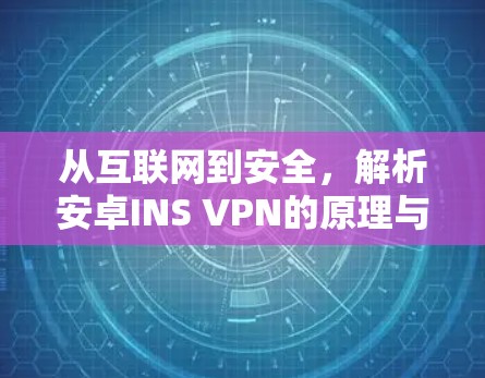 从互联网到安全,解析安卓INS VPN的原理与应用