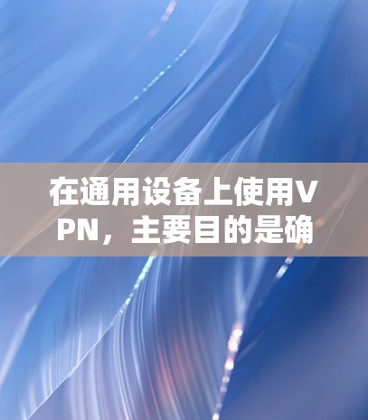 在通用设备上使用VPN,主要目的是确保网络上的数据传输安全,尤其是在流媒体、视频通话、文件传输等领域。通过VPN,用户可以安全地连接到互联网,保护个人或家庭的隐私和数据安全