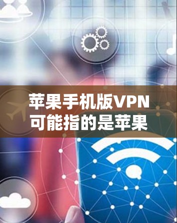 苹果手机版VPN可能指的是苹果公司提供的VPN服务,允许用户通过苹果设备访问互联网。以下是关于苹果VPN的详细介绍 苹果手机版VPN可能指的是苹果公司提供的VPN服务,允许用户通过苹果设备访问互联网。以下是关于苹果VPN的详细介绍