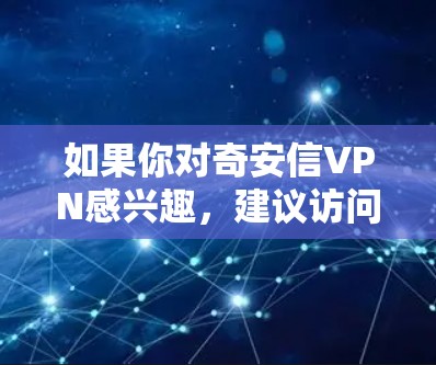 如果你对奇安信VPN感兴趣,建议访问其官方网站查看最新的产品信息和使用体验,或者通过官方客服获取更多帮助和支持 如果你对奇安信VPN感兴趣,建议访问其官方网站查看最新的产品信息和使用体验,或者通过官方客服获取更多帮助和支持