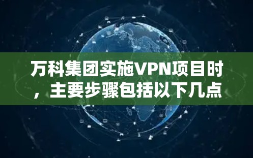 万科集团实施VPN项目时,主要步骤包括以下几点