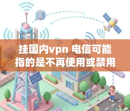 挂国内vpn 电信可能指的是不再使用或禁用某个国内的VPN服务,特别是那些与电信网络相关的服务。中国的国内VPN服务主要集中在以下几点