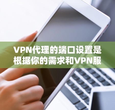VPN代理的端口设置是根据你的需求和VPN服务的协议来设置的。端口是一个重要的参数,因为它决定了您如何与VPN服务通信。以下是关于VPN代理端口的一些基本信息和常见配置 VPN代理的端口设置是根据你的需求和VPN服务的协议来设置的。端口是一个重要的参数,因为它决定了您如何与VPN服务通信。以下是关于VPN代理端口的一些基本信息和常见配置