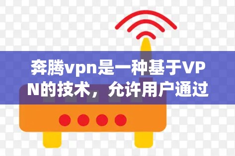 奔腾vpn是一种基于VPN的技术,允许用户通过公开网络进行加密通信,确保数据的安全和隐私。以下是对奔腾vpn的详细介绍