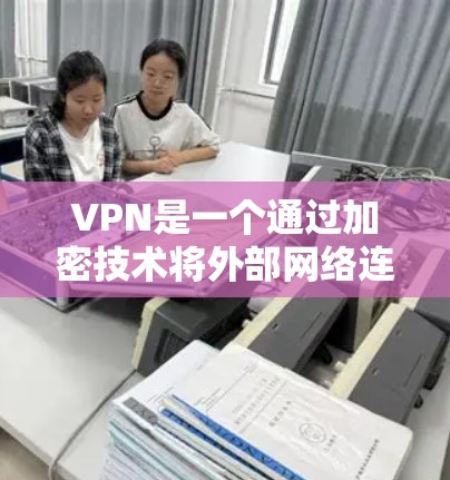 VPN是一个通过加密技术将外部网络连接到内部网络,允许用户访问外部网站而无需被网络入侵。以下是使用VPN的详细步骤和技巧
