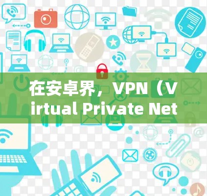 在安卓界,VPN(Virtual Private Network)作为一种常用的网络加密技术,被广泛应用于多个场景,包括游戏、视频通话、在线支付等。以下是一些最新的安卓VPN应用和热点信息,供你参考 在安卓界,VPN(Virtual Private Network)作为一种常用的网络加密技术,被广泛应用于多个场景,包括游戏、视频通话、在线支付等。以下是一些最新的安卓VPN应用和热点信息,供你参考