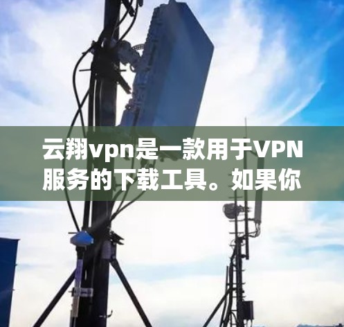云翔vpn是一款用于VPN服务的下载工具。如果你正在寻找VPN服务,可以尝试以下步骤