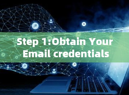 Step 1:Obtain Your Email credentials Step 1:Obtain Your Email credentials