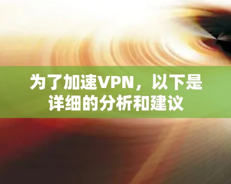 为了加速VPN,以下是详细的分析和建议