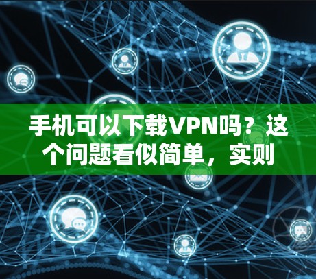 手机可以下载VPN吗?这个问题看似简单,实则需要深入思考。作为一名通信工程师,我需要先写一个吸引人的文章标题,然后详细阐述手机VPN的技术和使用方法,确保内容详实且富有说服力