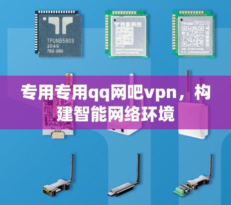 专用专用qq网吧vpn,构建智能网络环境 专用专用qq网吧vpn,构建智能网络环境