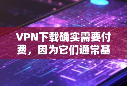 VPN下载确实需要付费,因为它们通常基于付费订阅或会员费用来提供服务。以下是关于如何选择和使用VPN的一些关键信息 VPN下载确实需要付费,因为它们通常基于付费订阅或会员费用来提供服务。以下是关于如何选择和使用VPN的一些关键信息
