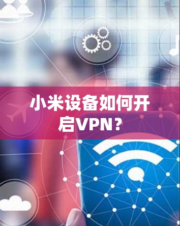 小米设备如何开启VPN?