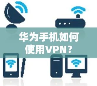 华为手机如何使用VPN?