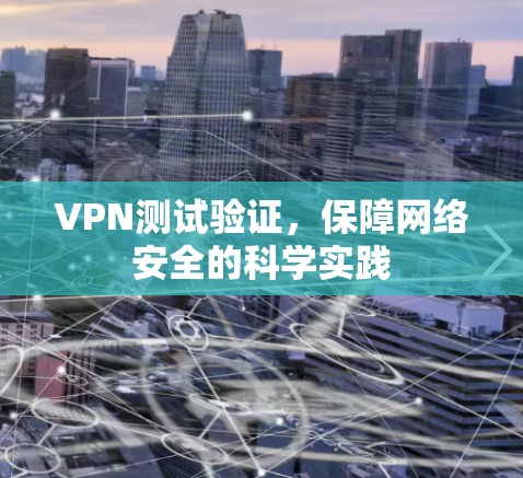 VPN测试验证,保障网络安全的科学实践