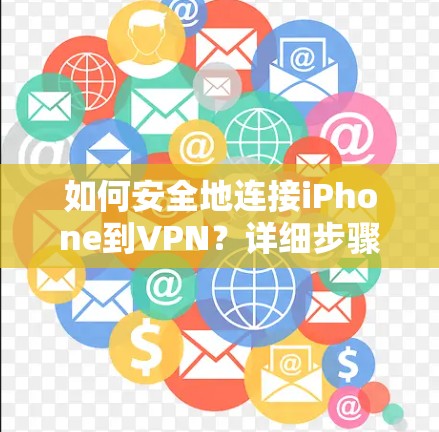 如何安全地连接iPhone到VPN?详细步骤与注意事项
