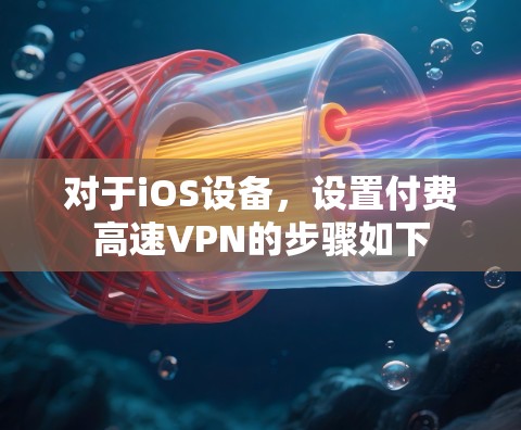 对于iOS设备,设置付费高速VPN的步骤如下