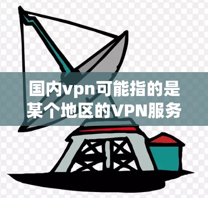 国内vpn可能指的是某个地区的VPN服务或服务器地址。如果您指的是国内VPN服务器地址，以下是一些可能的建议和步骤