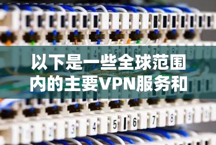 以下是一些全球范围内的主要VPN服务和平台 以下是一些全球范围内的主要VPN服务和平台