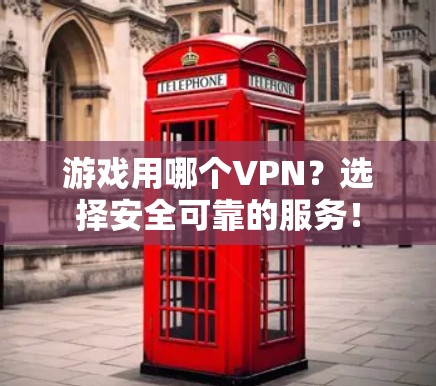 游戏用哪个VPN?选择安全可靠的服务!
