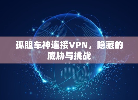 孤胆车神连接VPN,隐藏的威胁与挑战