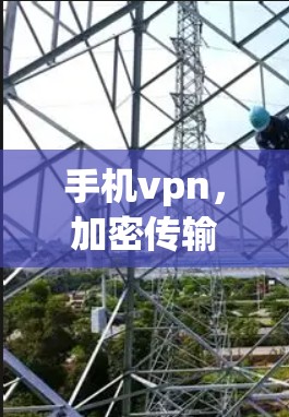 手机vpn,加密传输,保障网络安全 手机vpn,加密传输,保障网络安全
