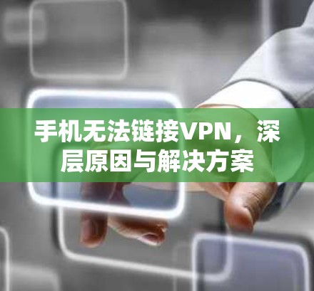 手机无法链接VPN,深层原因与解决方案