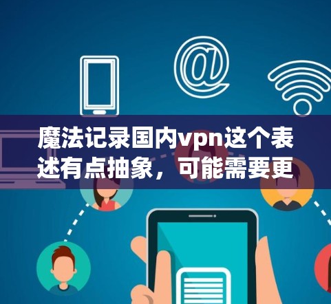 魔法记录国内vpn这个表述有点抽象,可能需要更明确的上下文来理解。以下是一些可能的解释