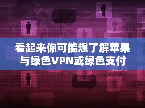 看起来你可能想了解苹果与绿色VPN或绿色支付的联系。苹果公司确实提供了一些绿色网络服务,但它们没有直接推出绿色VPN服务。绿色VPN通常指那些通过了政府认证的VPN服务,以减少电子垃圾和保护隐私 看起来你可能想了解苹果与绿色VPN或绿色支付的联系。苹果公司确实提供了一些绿色网络服务,但它们没有直接推出绿色VPN服务。绿色VPN通常指那些通过了政府认证的VPN服务,以减少电子垃圾和保护隐私