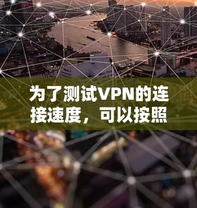 为了测试VPN的连接速度,可以按照以下步骤进行 为了测试VPN的连接速度,可以按照以下步骤进行