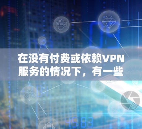 在没有付费或依赖VPN服务的情况下,有一些免费的VPN选项可以帮助你省流量。以下是几个常用的<strong>免费VPN</strong>推荐