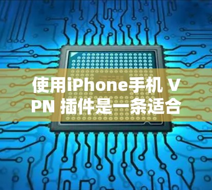 使用iPhone手机 VPN 插件是一条适合个人用户的选择,特别是当你的设备无法设置独立的互联网设备时。以下是对使用iPhone手机 VPN 插件的详细指南 使用iPhone手机 VPN 插件是一条适合个人用户的选择,特别是当你的设备无法设置独立的互联网设备时。以下是对使用iPhone手机 VPN 插件的详细指南