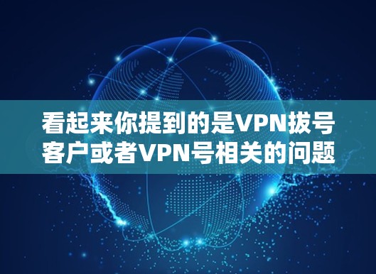 看起来你提到的是VPN拔号客户或者VPN号相关的问题。VPN的客户号通常用于登录或访问VPN服务,通常包括以下内容 看起来你提到的是VPN拔号客户或者VPN号相关的问题。VPN的客户号通常用于登录或访问VPN服务,通常包括以下内容