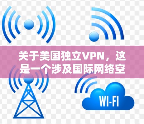 关于美国独立VPN,这是一个涉及国际网络空间和国家安全的复杂话题。以下是一些关键点和相关信息 关于美国独立VPN,这是一个涉及国际网络空间和国家安全的复杂话题。以下是一些关键点和相关信息