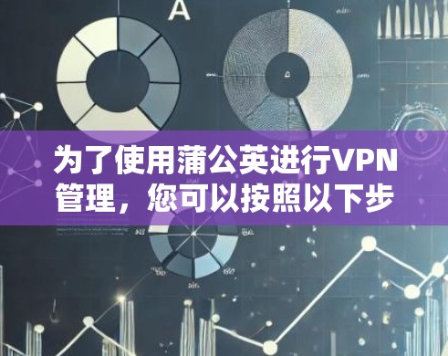 为了使用蒲公英进行VPN管理,您可以按照以下步骤进行