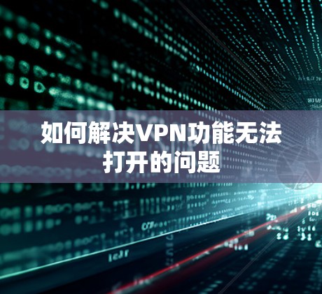 如何解决VPN功能无法打开的问题 如何解决VPN功能无法打开的问题