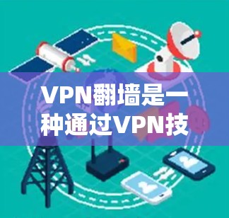 VPN翻墙是一种通过VPN技术将用户数据从本地服务器转移到云端存储,从而避免数据泄露和保护隐私的方法。以下是关于VPN翻墙的详细信息和步骤 VPN翻墙是一种通过VPN技术将用户数据从本地服务器转移到云端存储,从而避免数据泄露和保护隐私的方法。以下是关于VPN翻墙的详细信息和步骤