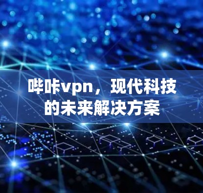 哔咔vpn,现代科技的未来解决方案