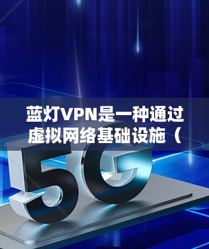 蓝灯VPN是一种通过虚拟网络基础设施（VLANs）来隔离内部和外部网络的VPN解决方案。它通过分隔内部和外部网络来增强安全性和防御能力。以下是关于蓝灯VPN的安全性问题的一些关键点和建议