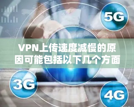 VPN上传速度减慢的原因可能包括以下几个方面 VPN上传速度减慢的原因可能包括以下几个方面