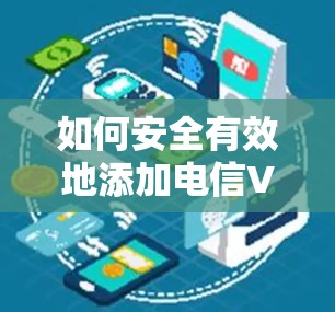如何安全有效地添加电信VPN网络?全面指南与关键步骤