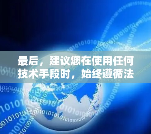 最后,建议您在使用任何技术手段时,始终遵循法律法规,确保其合法合规,以保护您的个人信息和安全