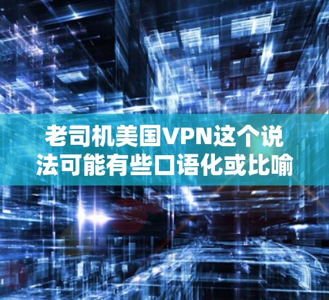 老司机美国VPN这个说法可能有些口语化或比喻性的表达,但可以理解为一种在技术或网络犯罪领域中使用老司机这个称呼来描述使用美国VPN技术的某个人或组织。以下是一些可能的解释和相关信息 老司机美国VPN这个说法可能有些口语化或比喻性的表达,但可以理解为一种在技术或网络犯罪领域中使用老司机这个称呼来描述使用美国VPN技术的某个人或组织。以下是一些可能的解释和相关信息
