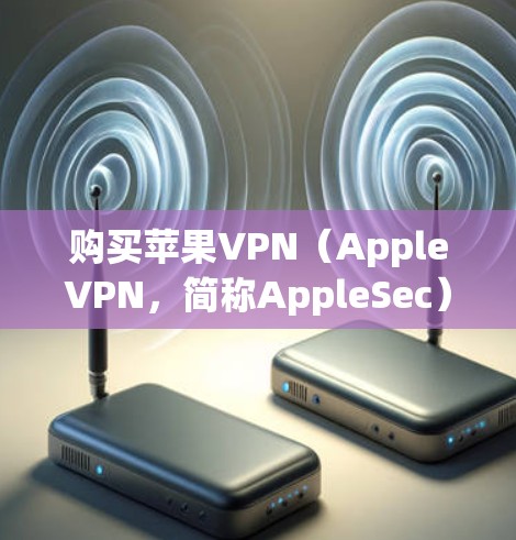 购买苹果VPN(AppleVPN,简称AppleSec)是一个通过Apple Pay进行的VPN服务。以下是购买AppleVPN的步骤