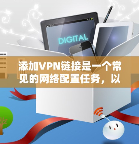 添加VPN链接是一个常见的网络配置任务,以下是详细的步骤指南 添加VPN链接是一个常见的网络配置任务,以下是详细的步骤指南