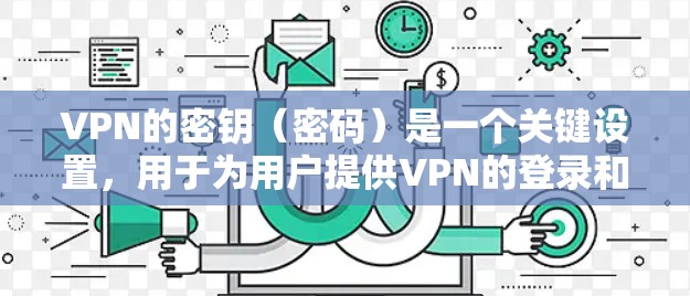 VPN的密钥(密码)是一个关键设置,用于为用户提供VPN的登录和访问权限。以下是关于VPN密钥设置的一些关键点 VPN的密钥(密码)是一个关键设置,用于为用户提供VPN的登录和访问权限。以下是关于VPN密钥设置的一些关键点