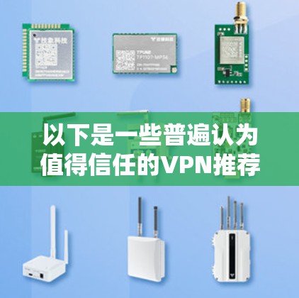 以下是一些普遍认为值得信任的VPN推荐,以及一些常见用途 以下是一些普遍认为值得信任的VPN推荐,以及一些常见用途