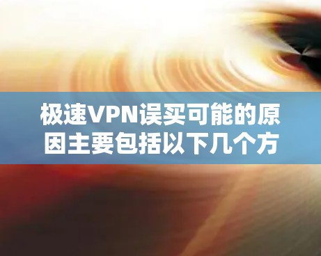 极速VPN误买可能的原因主要包括以下几个方面 极速VPN误买可能的原因主要包括以下几个方面